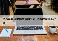 巴西运用区块链技术的公司[巴西数字货币政策]