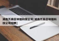 湖南万商区块链科技公司[湖南万商区块链科技公司招聘]