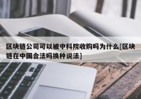 区块链公司可以被中科院收购吗为什么[区块链在中国合法吗换种说法]