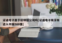 证通电子属于区块链公司吗[证通电子有没有进入中国500强]